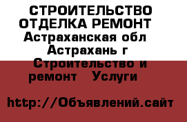 СТРОИТЕЛЬСТВО ОТДЕЛКА РЕМОНТ - Астраханская обл., Астрахань г. Строительство и ремонт » Услуги   